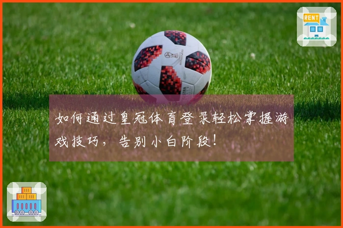 如何通过皇冠体育登录轻松掌握游戏技巧，告别小白阶段！