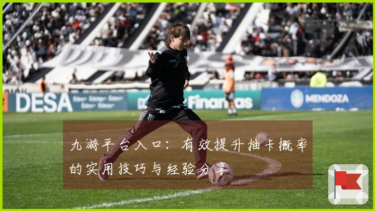 九游平台入口：有效提升抽卡概率的实用技巧与经验分享