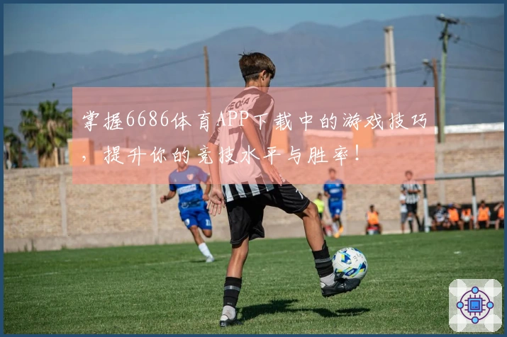 掌握6686体育APP下载中的游戏技巧，提升你的竞技水平与胜率！