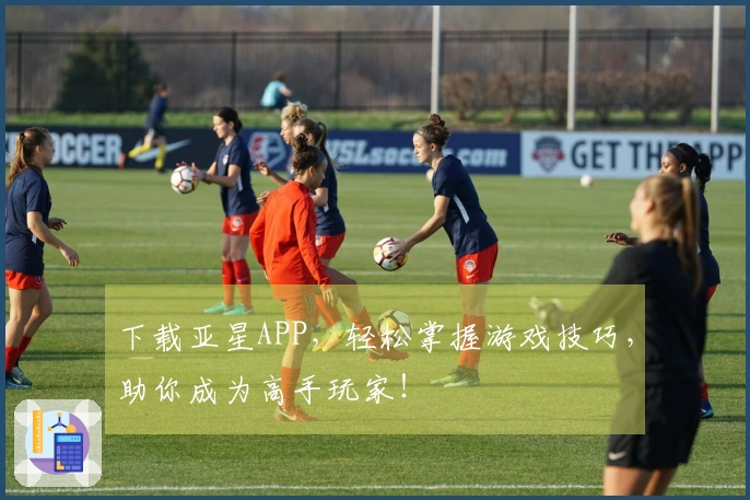 下载亚星APP，轻松掌握游戏技巧，助你成为高手玩家！