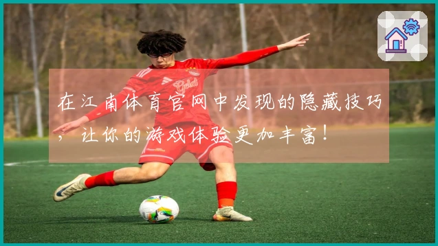 在江南体育官网中发现的隐藏技巧,让你的游戏体验更加丰富!