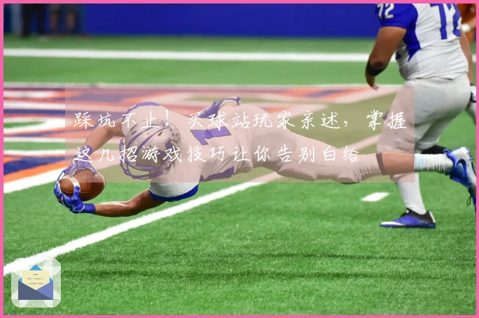 踩坑不止！买球站玩家亲述，掌握这几招游戏技巧让你告别白给