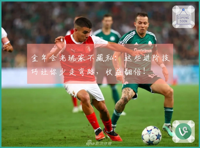 金年会老玩家不藏私：这些进阶技巧让你少走弯路，收益翻倍！