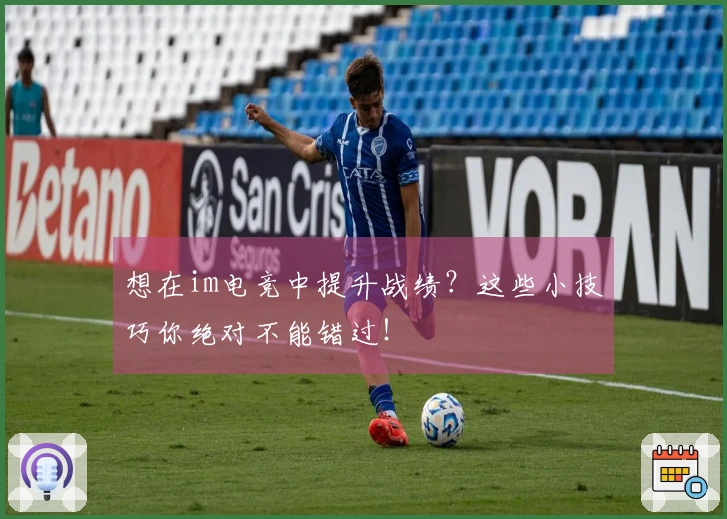 想在im电竞中提升战绩？这些小技巧你绝对不能错过！