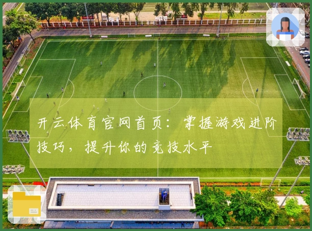 开云体育官网首页：掌握游戏进阶技巧，提升你的竞技水平